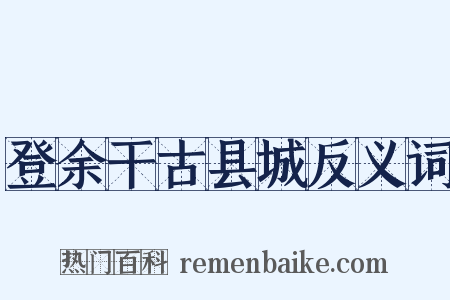 登余干古县城反义词是什么意思的图片